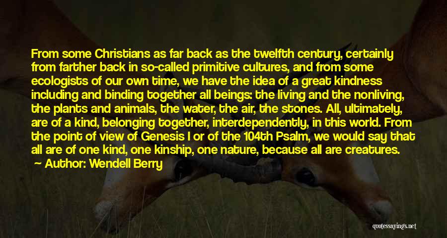 Wendell Berry Quotes: From Some Christians As Far Back As The Twelfth Century, Certainly From Farther Back In So-called Primitive Cultures, And From