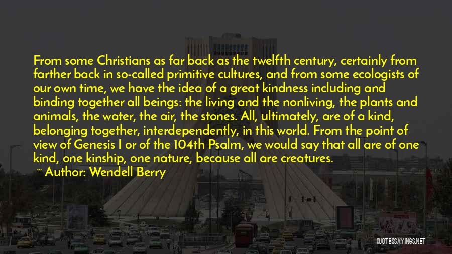 Wendell Berry Quotes: From Some Christians As Far Back As The Twelfth Century, Certainly From Farther Back In So-called Primitive Cultures, And From