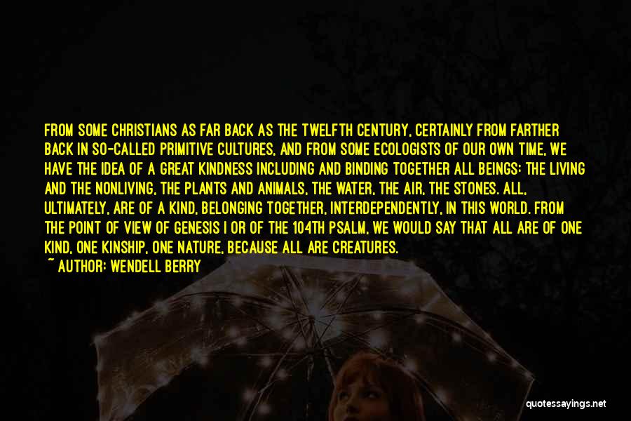 Wendell Berry Quotes: From Some Christians As Far Back As The Twelfth Century, Certainly From Farther Back In So-called Primitive Cultures, And From