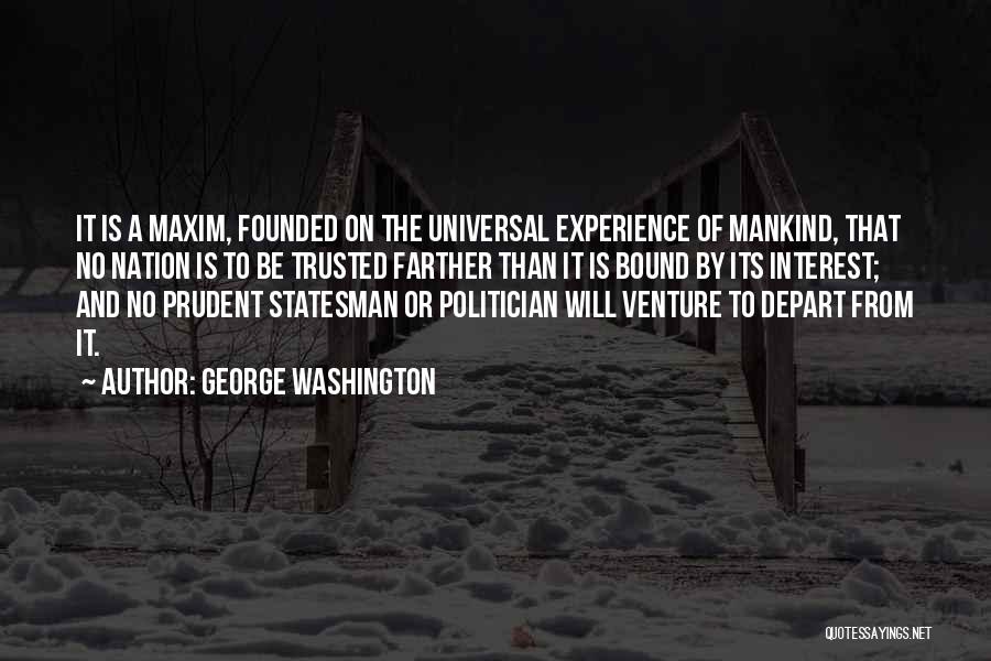 George Washington Quotes: It Is A Maxim, Founded On The Universal Experience Of Mankind, That No Nation Is To Be Trusted Farther Than