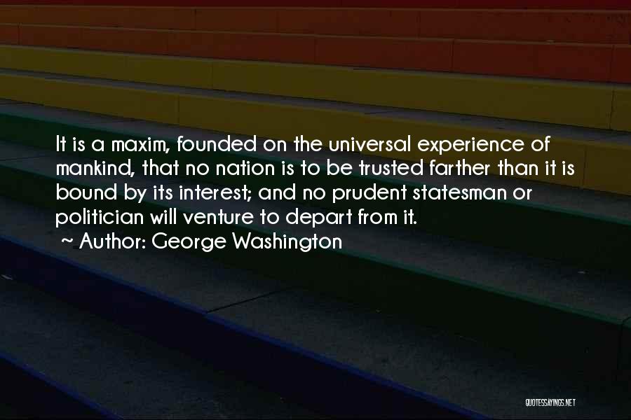 George Washington Quotes: It Is A Maxim, Founded On The Universal Experience Of Mankind, That No Nation Is To Be Trusted Farther Than