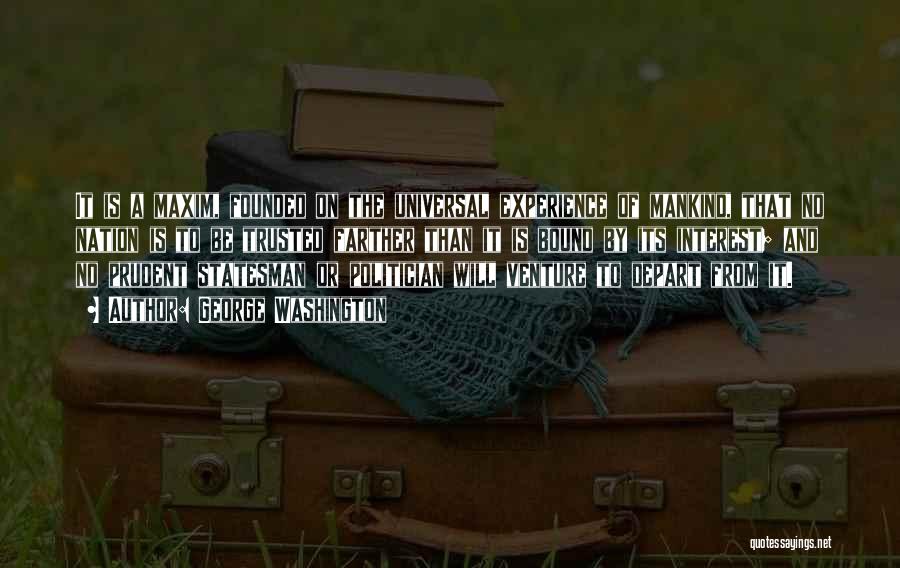 George Washington Quotes: It Is A Maxim, Founded On The Universal Experience Of Mankind, That No Nation Is To Be Trusted Farther Than