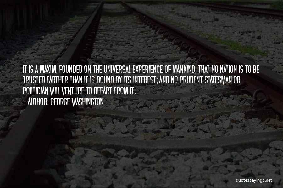 George Washington Quotes: It Is A Maxim, Founded On The Universal Experience Of Mankind, That No Nation Is To Be Trusted Farther Than