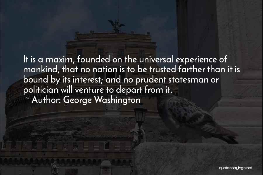 George Washington Quotes: It Is A Maxim, Founded On The Universal Experience Of Mankind, That No Nation Is To Be Trusted Farther Than