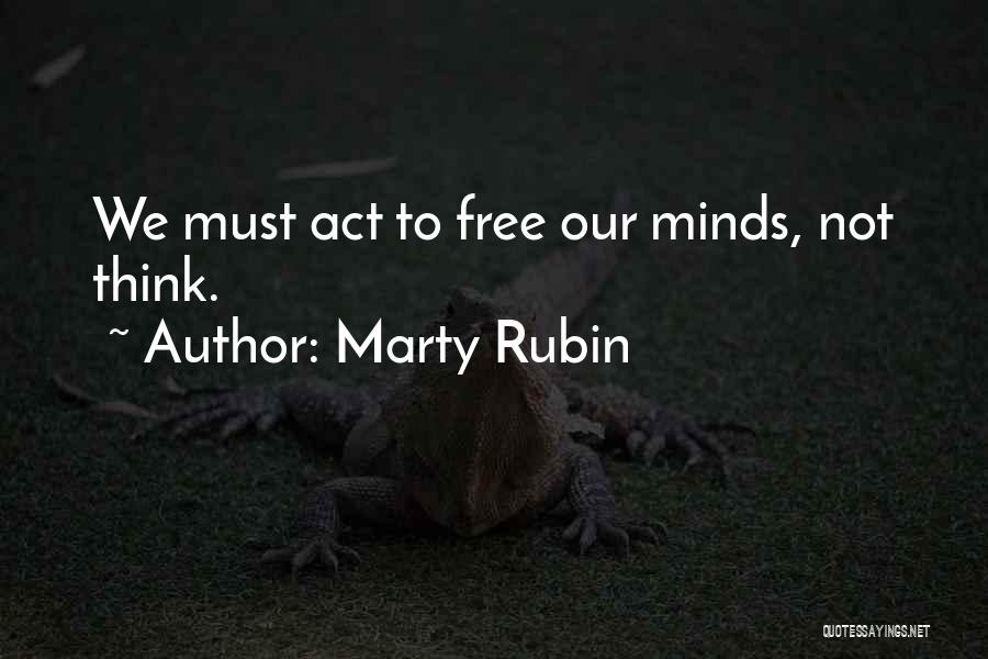 Marty Rubin Quotes: We Must Act To Free Our Minds, Not Think.