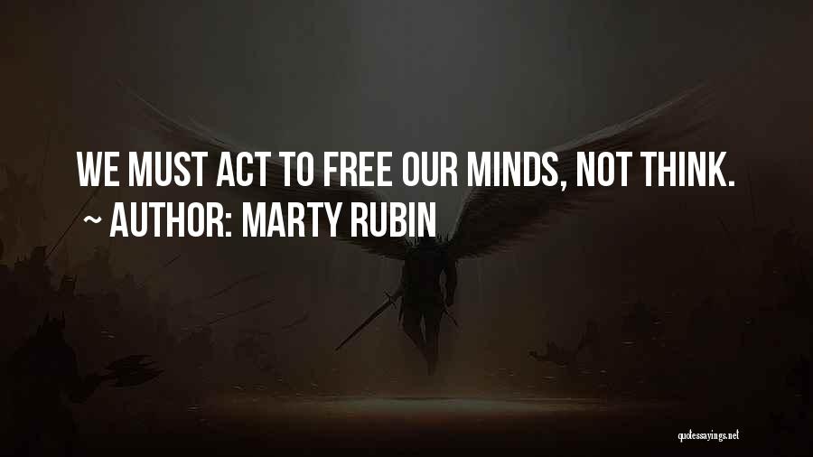 Marty Rubin Quotes: We Must Act To Free Our Minds, Not Think.