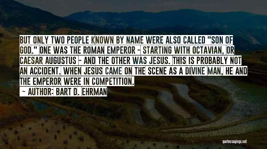 Bart D. Ehrman Quotes: But Only Two People Known By Name Were Also Called Son Of God. One Was The Roman Emperor - Starting