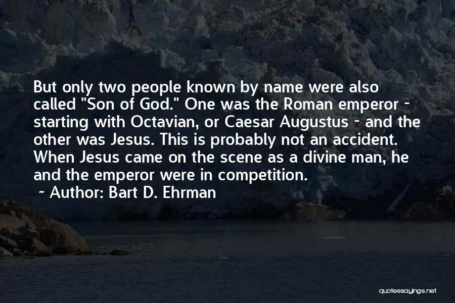 Bart D. Ehrman Quotes: But Only Two People Known By Name Were Also Called Son Of God. One Was The Roman Emperor - Starting