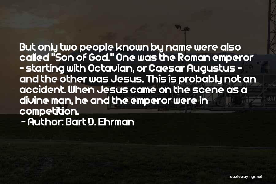 Bart D. Ehrman Quotes: But Only Two People Known By Name Were Also Called Son Of God. One Was The Roman Emperor - Starting