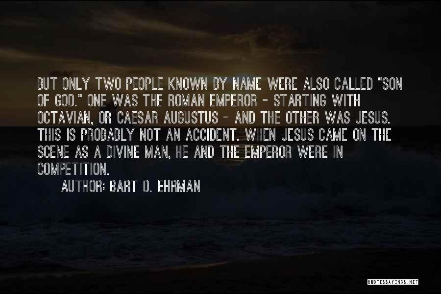 Bart D. Ehrman Quotes: But Only Two People Known By Name Were Also Called Son Of God. One Was The Roman Emperor - Starting