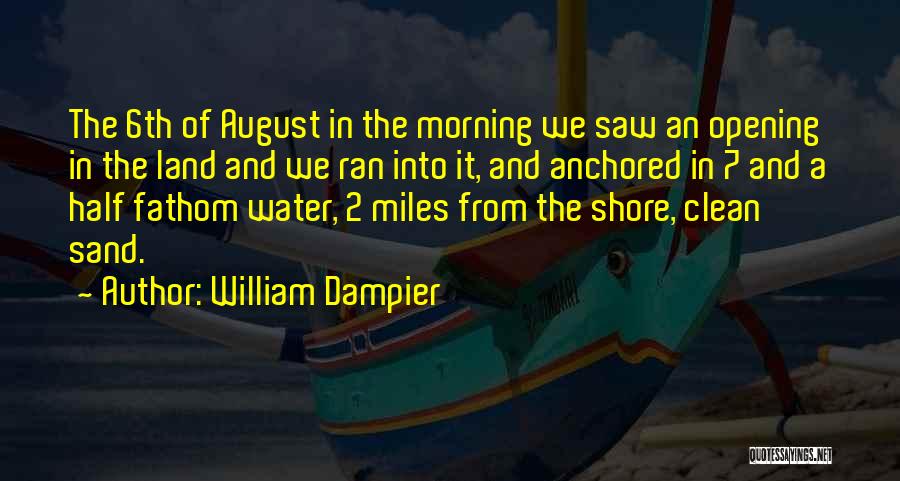 William Dampier Quotes: The 6th Of August In The Morning We Saw An Opening In The Land And We Ran Into It, And