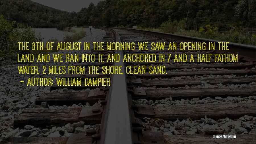 William Dampier Quotes: The 6th Of August In The Morning We Saw An Opening In The Land And We Ran Into It, And