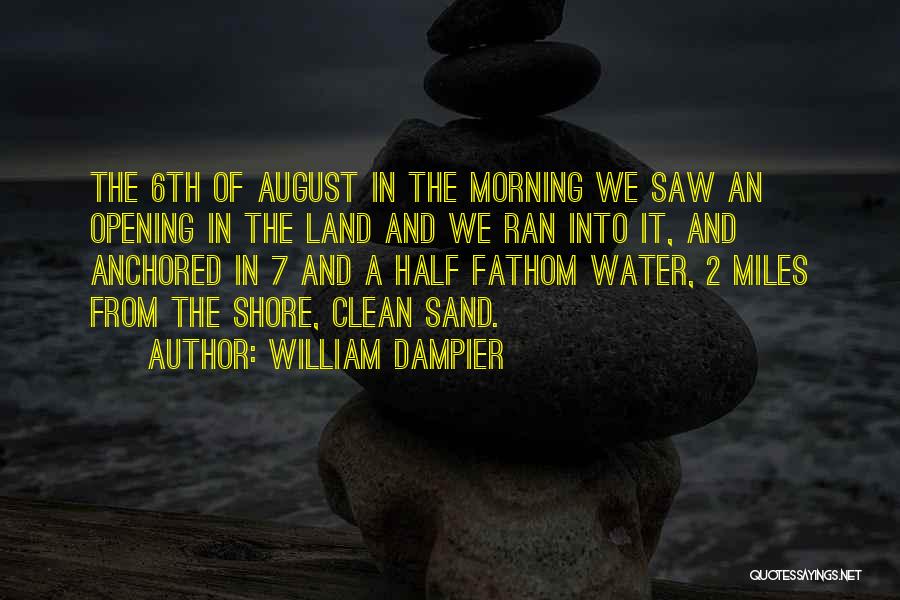 William Dampier Quotes: The 6th Of August In The Morning We Saw An Opening In The Land And We Ran Into It, And