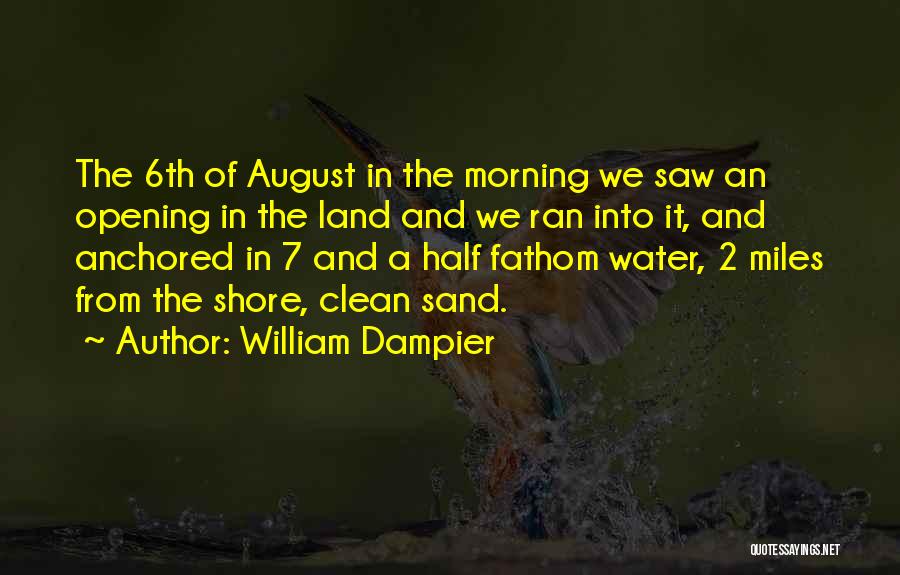 William Dampier Quotes: The 6th Of August In The Morning We Saw An Opening In The Land And We Ran Into It, And