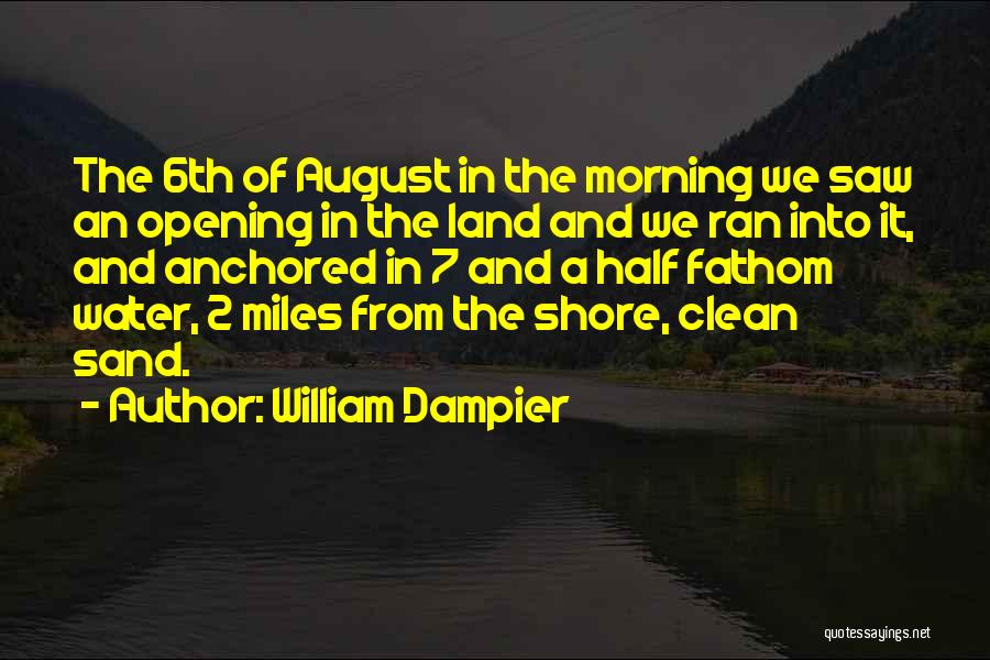 William Dampier Quotes: The 6th Of August In The Morning We Saw An Opening In The Land And We Ran Into It, And