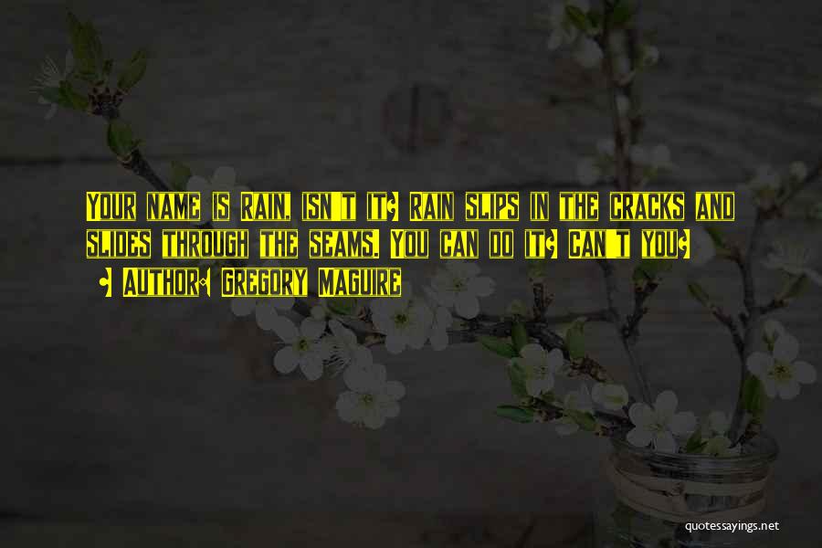 Gregory Maguire Quotes: Your Name Is Rain, Isn't It? Rain Slips In The Cracks And Slides Through The Seams. You Can Do It?