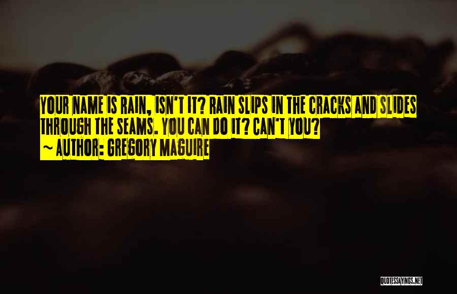 Gregory Maguire Quotes: Your Name Is Rain, Isn't It? Rain Slips In The Cracks And Slides Through The Seams. You Can Do It?