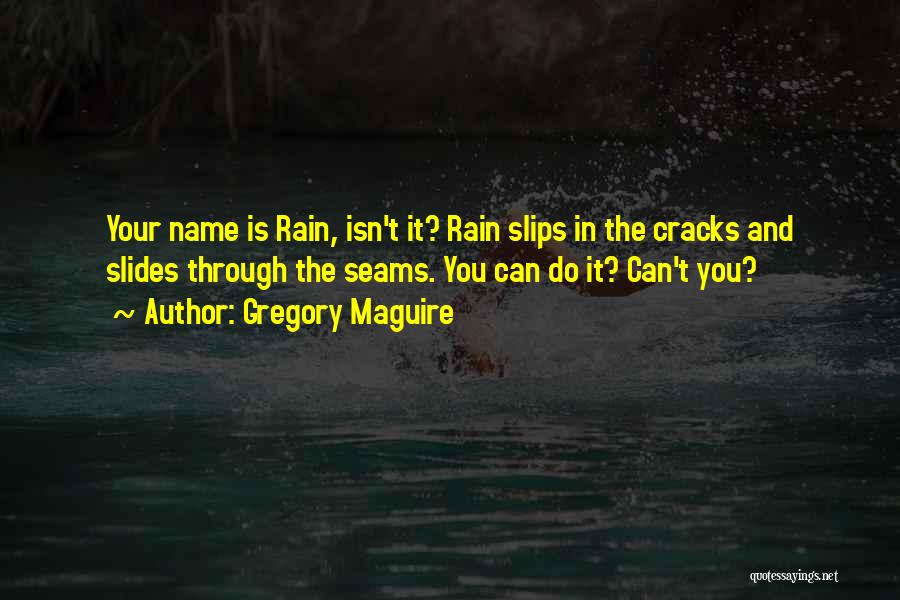 Gregory Maguire Quotes: Your Name Is Rain, Isn't It? Rain Slips In The Cracks And Slides Through The Seams. You Can Do It?