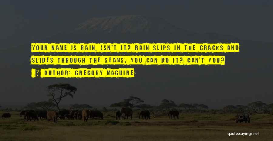 Gregory Maguire Quotes: Your Name Is Rain, Isn't It? Rain Slips In The Cracks And Slides Through The Seams. You Can Do It?