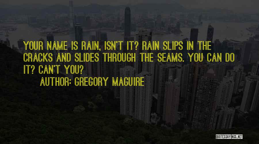 Gregory Maguire Quotes: Your Name Is Rain, Isn't It? Rain Slips In The Cracks And Slides Through The Seams. You Can Do It?