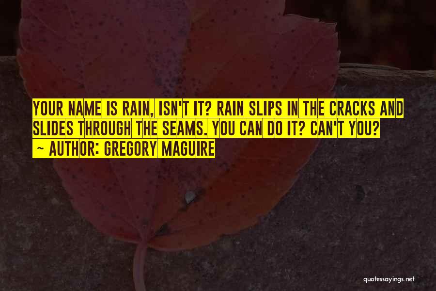 Gregory Maguire Quotes: Your Name Is Rain, Isn't It? Rain Slips In The Cracks And Slides Through The Seams. You Can Do It?