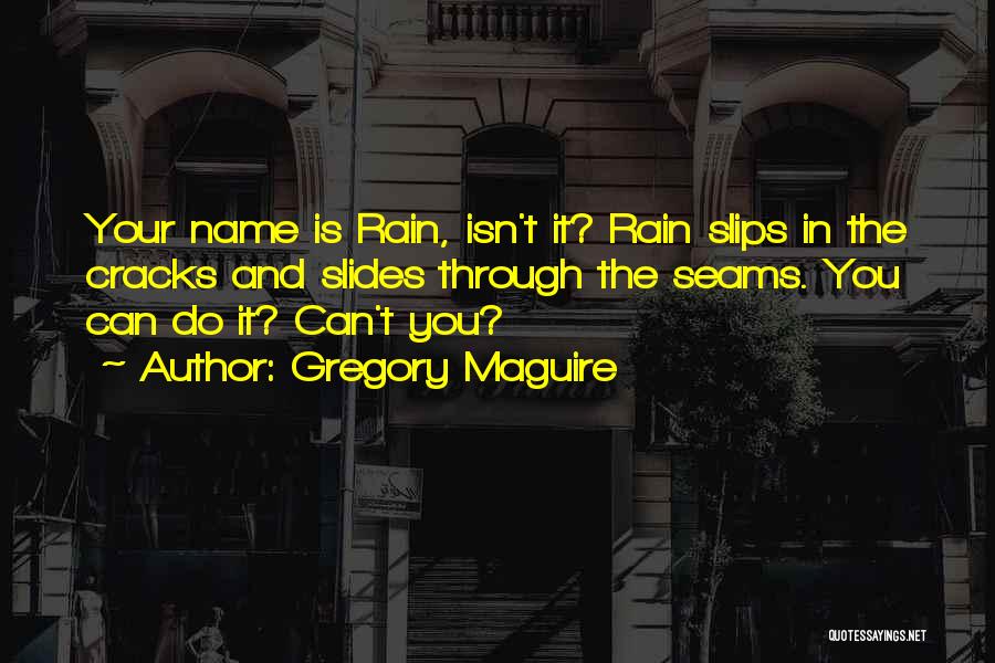 Gregory Maguire Quotes: Your Name Is Rain, Isn't It? Rain Slips In The Cracks And Slides Through The Seams. You Can Do It?