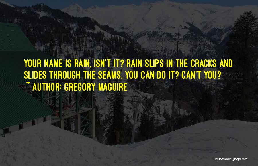 Gregory Maguire Quotes: Your Name Is Rain, Isn't It? Rain Slips In The Cracks And Slides Through The Seams. You Can Do It?