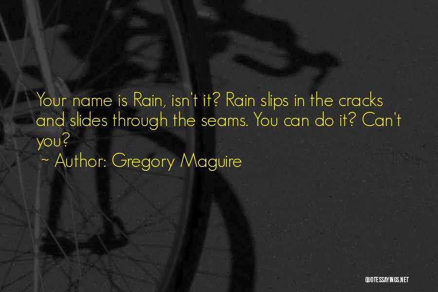 Gregory Maguire Quotes: Your Name Is Rain, Isn't It? Rain Slips In The Cracks And Slides Through The Seams. You Can Do It?