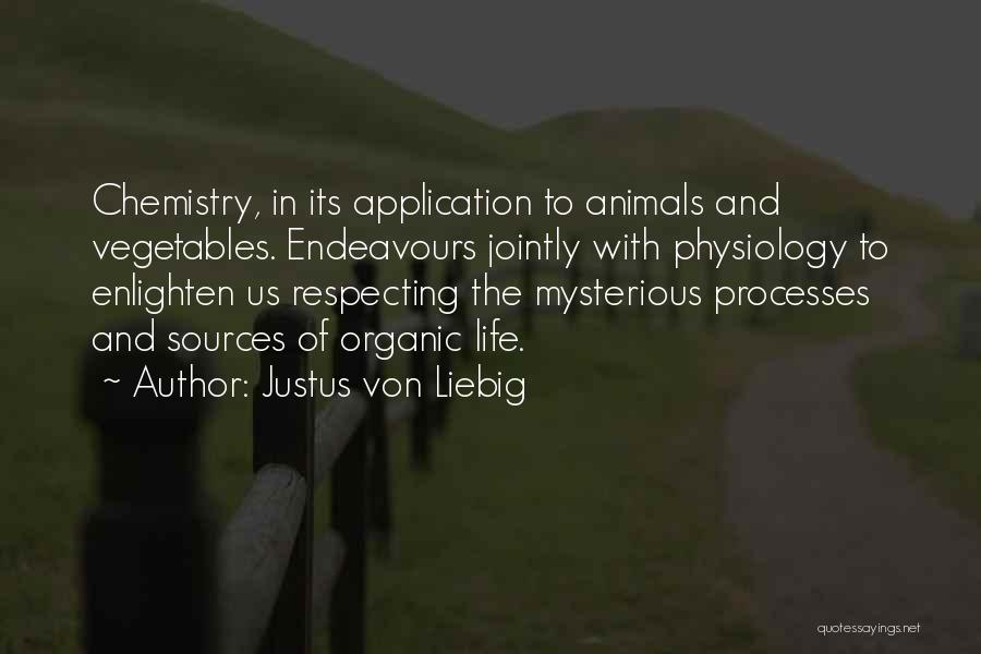 Justus Von Liebig Quotes: Chemistry, In Its Application To Animals And Vegetables. Endeavours Jointly With Physiology To Enlighten Us Respecting The Mysterious Processes And