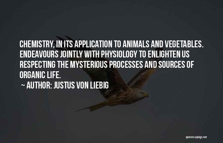 Justus Von Liebig Quotes: Chemistry, In Its Application To Animals And Vegetables. Endeavours Jointly With Physiology To Enlighten Us Respecting The Mysterious Processes And