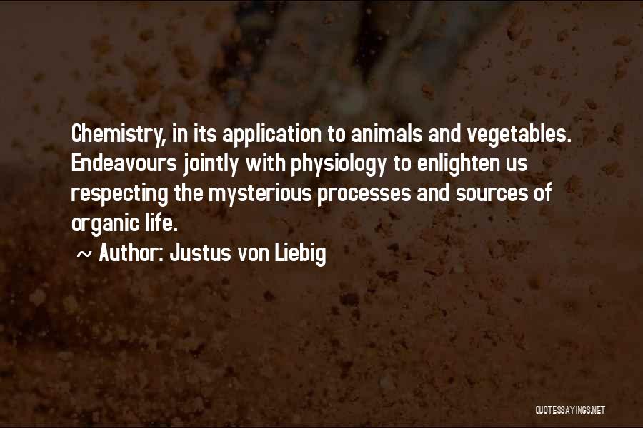 Justus Von Liebig Quotes: Chemistry, In Its Application To Animals And Vegetables. Endeavours Jointly With Physiology To Enlighten Us Respecting The Mysterious Processes And