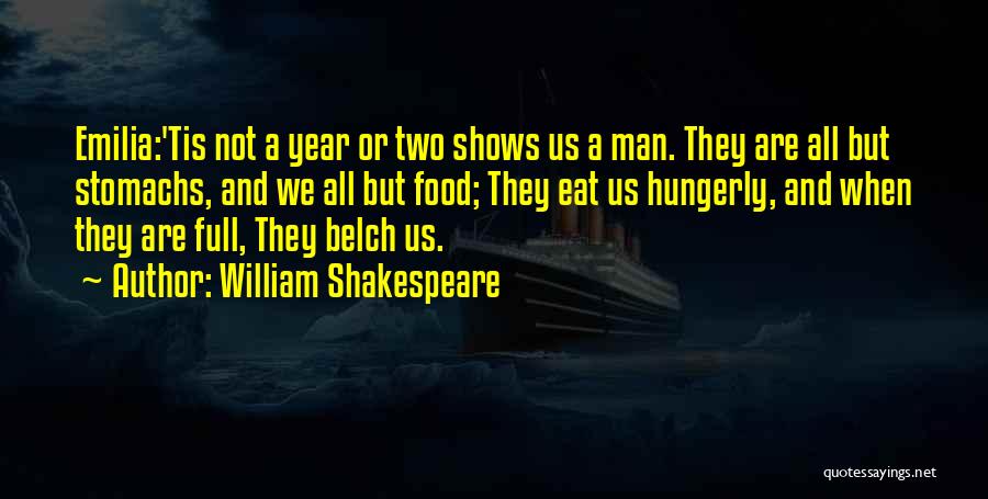 William Shakespeare Quotes: Emilia:'tis Not A Year Or Two Shows Us A Man. They Are All But Stomachs, And We All But Food;