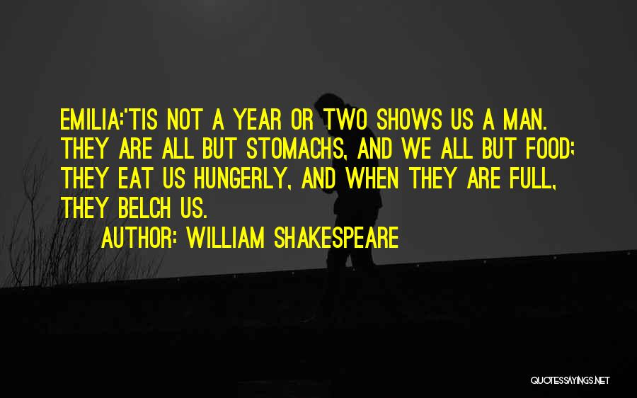 William Shakespeare Quotes: Emilia:'tis Not A Year Or Two Shows Us A Man. They Are All But Stomachs, And We All But Food;