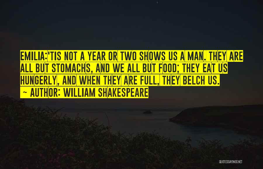 William Shakespeare Quotes: Emilia:'tis Not A Year Or Two Shows Us A Man. They Are All But Stomachs, And We All But Food;