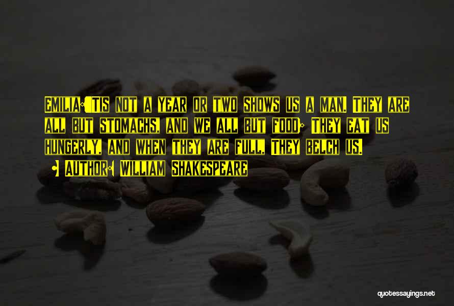 William Shakespeare Quotes: Emilia:'tis Not A Year Or Two Shows Us A Man. They Are All But Stomachs, And We All But Food;