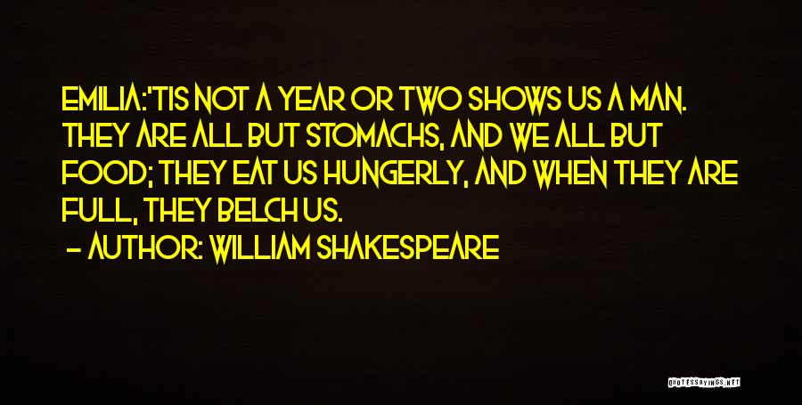 William Shakespeare Quotes: Emilia:'tis Not A Year Or Two Shows Us A Man. They Are All But Stomachs, And We All But Food;