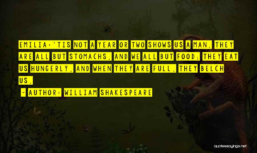 William Shakespeare Quotes: Emilia:'tis Not A Year Or Two Shows Us A Man. They Are All But Stomachs, And We All But Food;