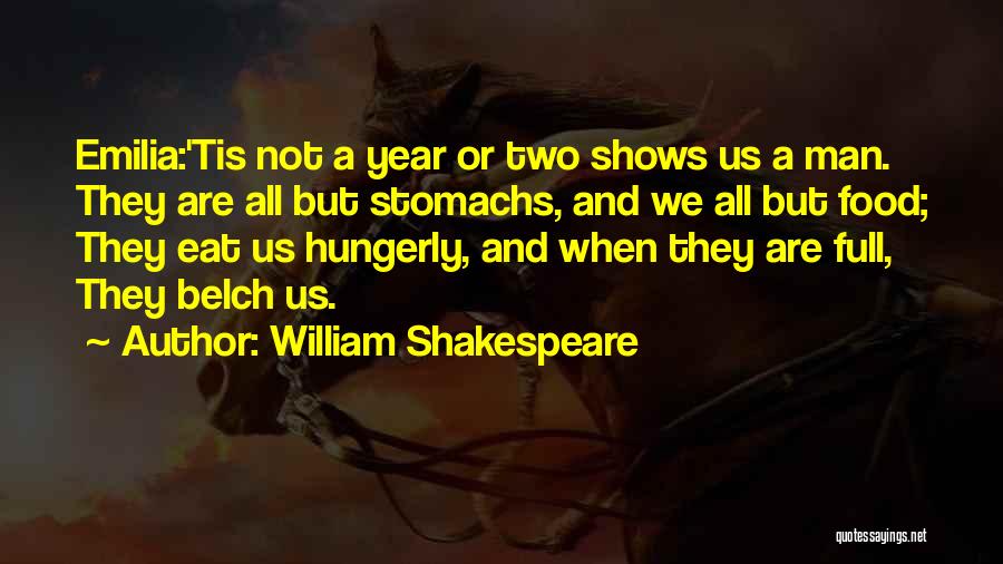 William Shakespeare Quotes: Emilia:'tis Not A Year Or Two Shows Us A Man. They Are All But Stomachs, And We All But Food;