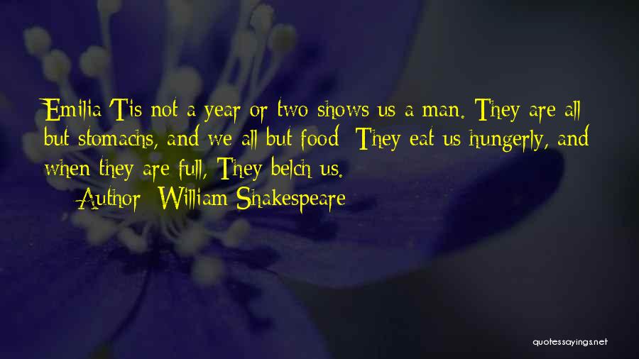 William Shakespeare Quotes: Emilia:'tis Not A Year Or Two Shows Us A Man. They Are All But Stomachs, And We All But Food;