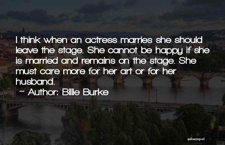 Billie Burke Quotes: I Think When An Actress Marries She Should Leave The Stage. She Cannot Be Happy If She Is Married And