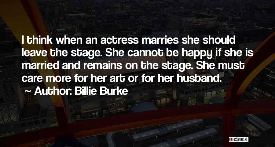 Billie Burke Quotes: I Think When An Actress Marries She Should Leave The Stage. She Cannot Be Happy If She Is Married And