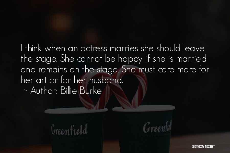 Billie Burke Quotes: I Think When An Actress Marries She Should Leave The Stage. She Cannot Be Happy If She Is Married And