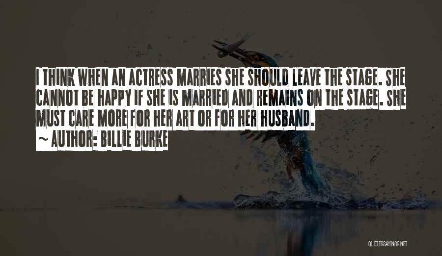 Billie Burke Quotes: I Think When An Actress Marries She Should Leave The Stage. She Cannot Be Happy If She Is Married And