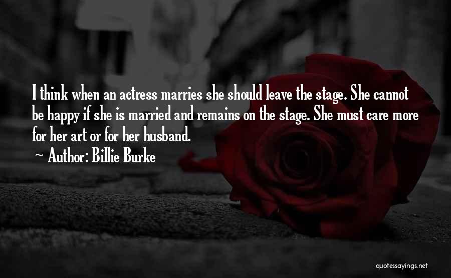 Billie Burke Quotes: I Think When An Actress Marries She Should Leave The Stage. She Cannot Be Happy If She Is Married And