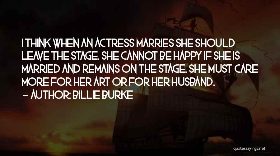 Billie Burke Quotes: I Think When An Actress Marries She Should Leave The Stage. She Cannot Be Happy If She Is Married And