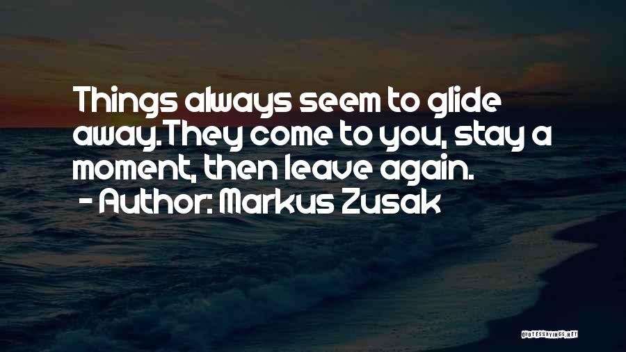 Markus Zusak Quotes: Things Always Seem To Glide Away.they Come To You, Stay A Moment, Then Leave Again.