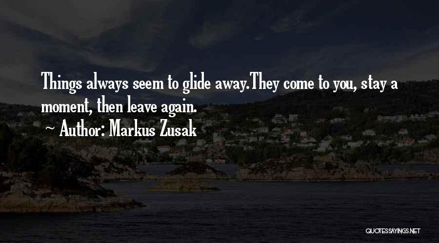 Markus Zusak Quotes: Things Always Seem To Glide Away.they Come To You, Stay A Moment, Then Leave Again.