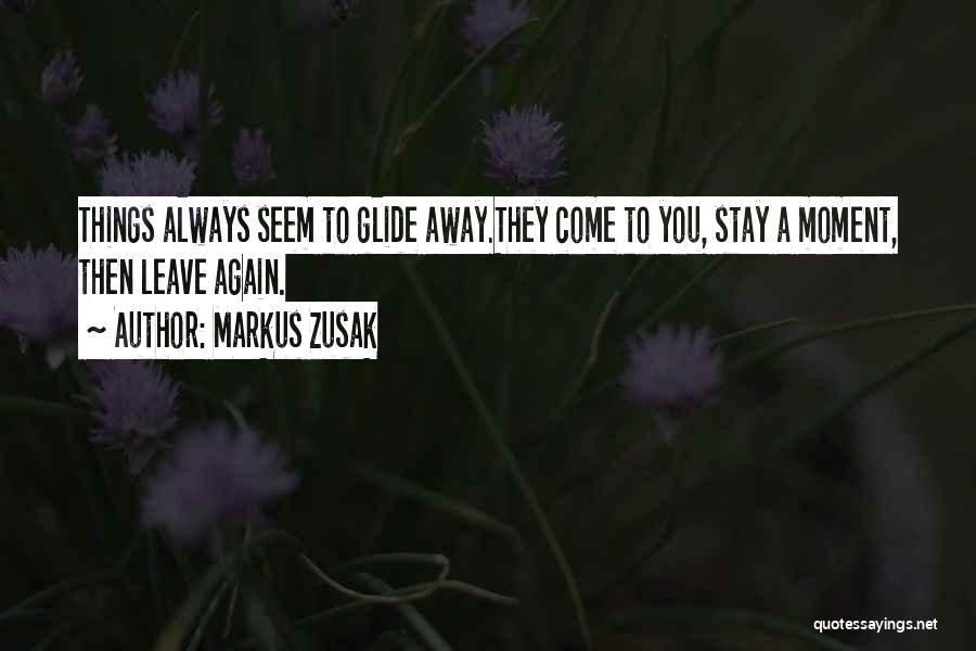 Markus Zusak Quotes: Things Always Seem To Glide Away.they Come To You, Stay A Moment, Then Leave Again.