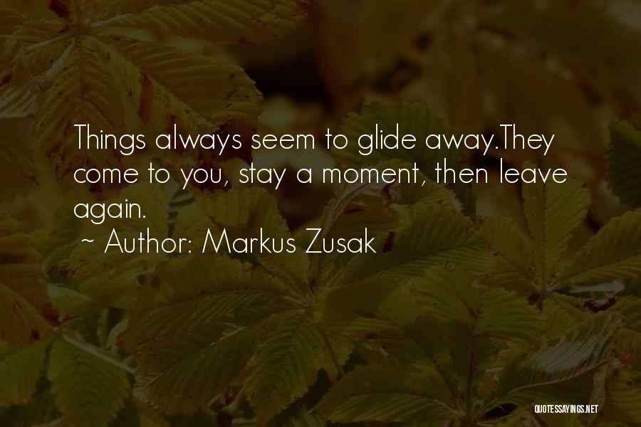 Markus Zusak Quotes: Things Always Seem To Glide Away.they Come To You, Stay A Moment, Then Leave Again.