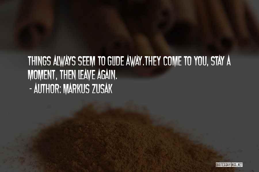 Markus Zusak Quotes: Things Always Seem To Glide Away.they Come To You, Stay A Moment, Then Leave Again.